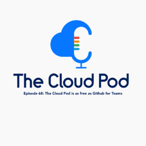 68 – The Cloud Pod is as free as Github for Teams