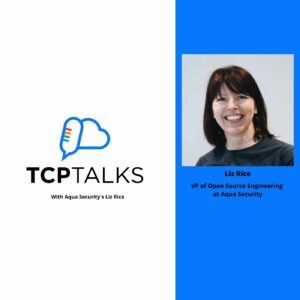 TCP Talks with Aqua Security’s Liz Rice