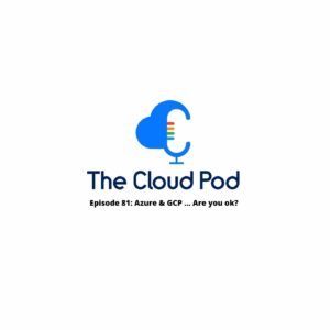 Ep 81 – Azure & GCP … Are you ok?