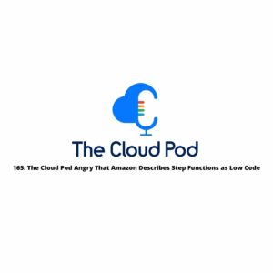 165: The Cloud Pod Angry That Amazon Describes Step Functions as Low Code