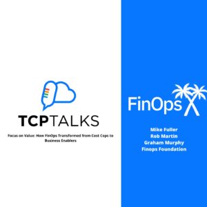 TCP-Talks: Focus on Value: How FinOps Transformed from Cost Cops to Business Enablers