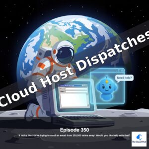 Cloud Host Dispatches - Episode 350